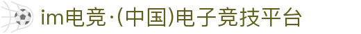 im电竞·(中国)电子竞技平台